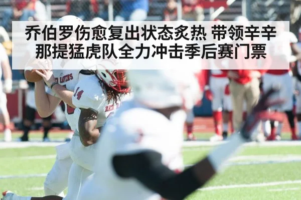 乔伯罗伤愈复出状态炙热 带领辛辛那提猛虎队全力冲击季后赛门票（KAIYUN）