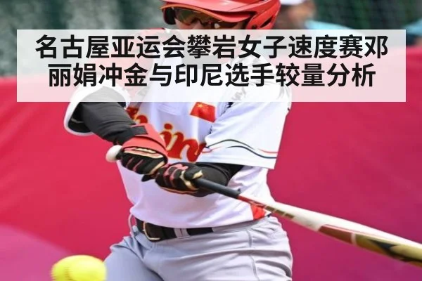 名古屋亚运会攀岩女子速度赛邓丽娟冲金与印尼选手较量分析（KAIYUN）