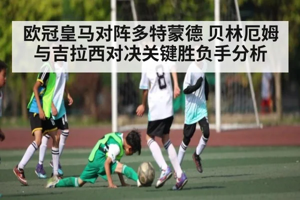 欧冠皇马对阵多特蒙德 贝林厄姆与吉拉西对决关键胜负手分析（KAIYUN）