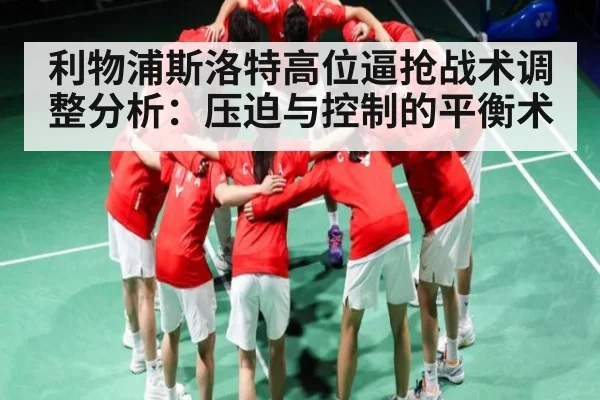 利物浦斯洛特高位逼抢战术调整分析：压迫与控制的平衡术（KAIYUN）
