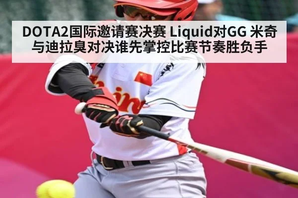 DOTA2国际邀请赛决赛 Liquid对GG 米奇与迪拉臭对决谁先掌控比赛节奏胜负手（KAIYUN）