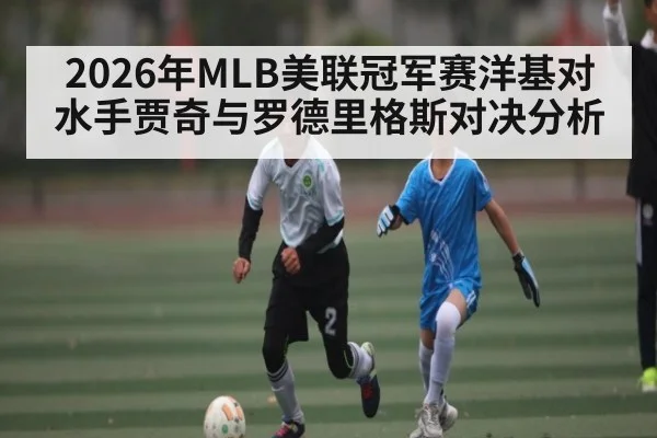 2026年MLB美联冠军赛洋基对水手贾奇与罗德里格斯对决分析（KAIYUN）